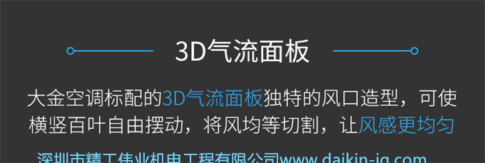大金標(biāo)配的3D氣流面板獨(dú)特的風(fēng)口造型，可使橫豎百葉自由擺動(dòng)，將風(fēng)均等切割，讓風(fēng)感更均勻。